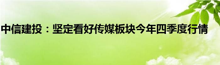 中信建投:坚定看好传媒板块今年四季度行情