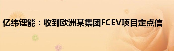 亿纬锂能:收到欧洲某集团FCEV项目定点信