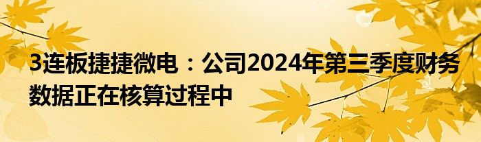 3连板捷捷微电:公司2024年第三季度财务数据正在核算过程中