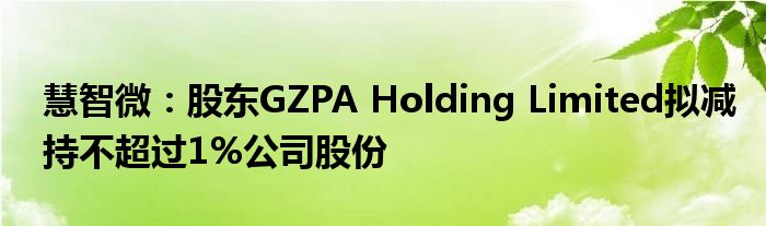 慧智微:股东GZPA Holding Limited拟减持不超过1%公司股份
