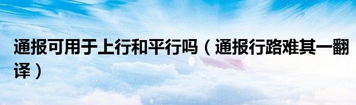 通报可用于上行和平行吗(通报行路难其一翻译)