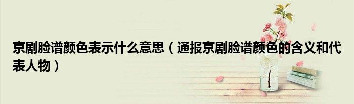京剧脸谱颜色表示什么意思(通报京剧脸谱颜色的含义和代表人物)