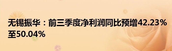 无锡振华:前三季度净利润同比预增42.23%至50.04%