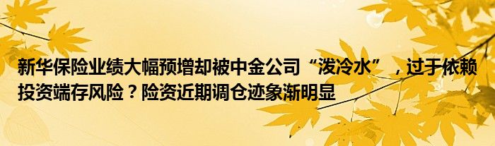 新华保险业绩大幅预增却被中金公司“泼冷水”,过于依赖投资端存风险?险资近期调仓迹象渐明显