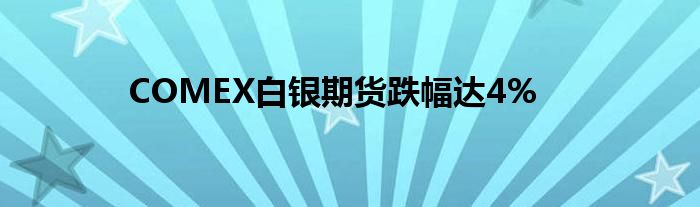 COMEX白银期货跌幅达4%
