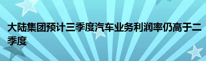 大陆集团预计三季度汽车业务利润率仍高于二季度