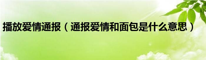 播放爱情通报(通报爱情和面包是什么意思)
