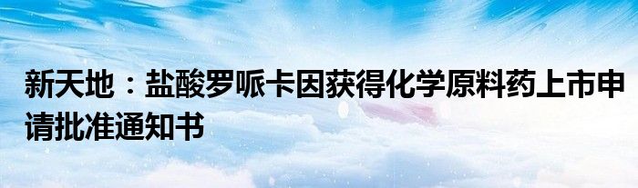 新天地:盐酸罗哌卡因获得化学原料药上市申请批准通知书