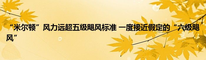 “米尔顿”风力远超五级飓风标准 一度接近假定的“六级飓风”