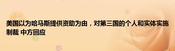 美国以为哈马斯提供资助为由,对第三国的个人和实体实施制裁 中方回应
