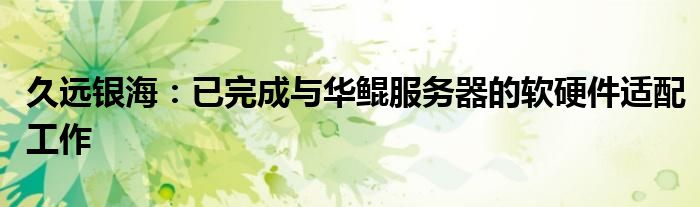 久远银海:已完成与华鲲服务器的软硬件适配工作
