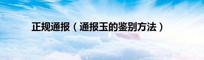 正规通报(通报玉的鉴别方法)