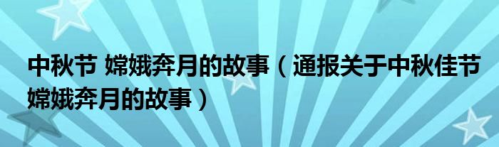 中秋节 嫦娥奔月的故事(通报关于中秋佳节嫦娥奔月的故事)