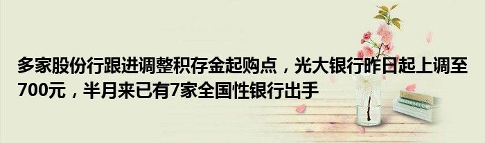 多家股份行跟进调整积存金起购点,光大银行昨日起上调至700元,半月来已有7家全国性银行出手