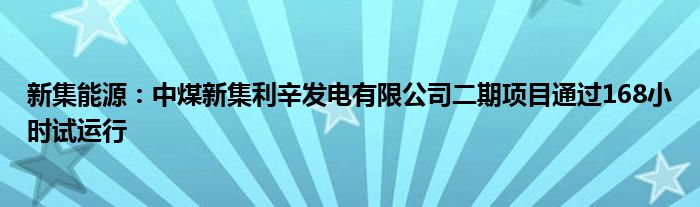 新集能源:中煤新集利辛发电有限公司二期项目通过168小时试运行