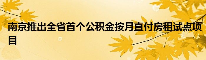 南京推出全省首个公积金按月直付房租试点项目
