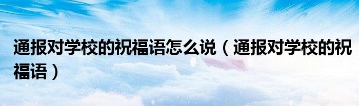 通报对学校的祝福语怎么说(通报对学校的祝福语)