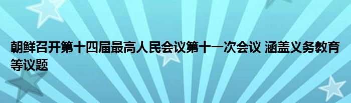 朝鲜召开第十四届最高人民会议第十一次会议 涵盖义务教育等议题