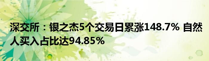 深交所:银之杰5个交易日累涨148.7% 自然人买入占比达94.85%