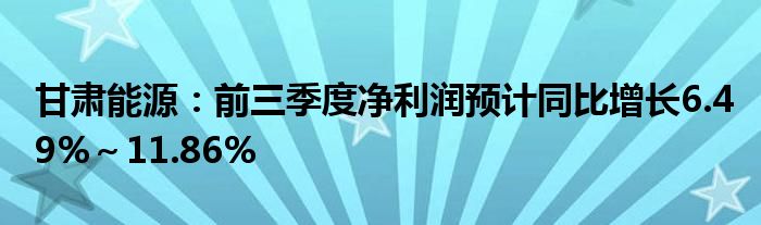 甘肃能源:前三季度净利润预计同比增长6.49%~11.86%