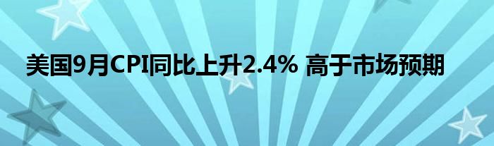 美国9月CPI同比上升2.4% 高于市场预期