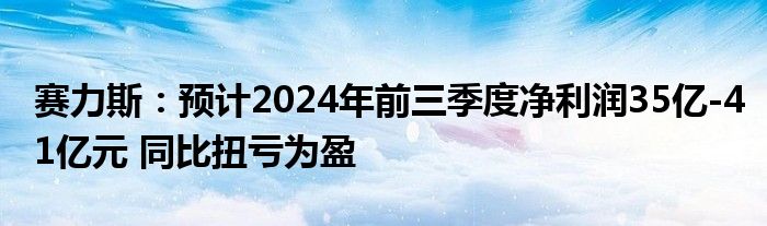 赛力斯:预计2024年前三季度净利润35亿-41亿元 同比扭亏为盈