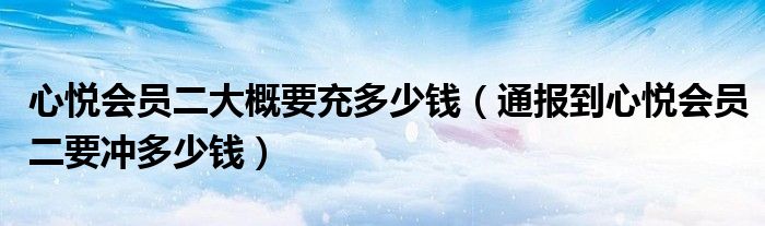 心悦会员二大概要充多少钱(通报到心悦会员二要冲多少钱)