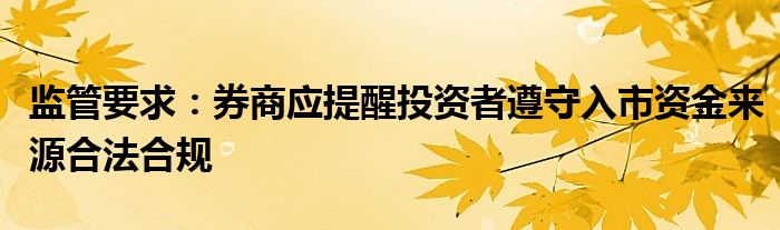 监管要求:券商应提醒投资者遵守入市资金来源合法合规