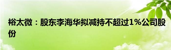 裕太微:股东李海华拟减持不超过1%公司股份
