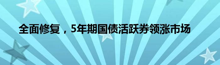 全面修复,5年期国债活跃券领涨市场