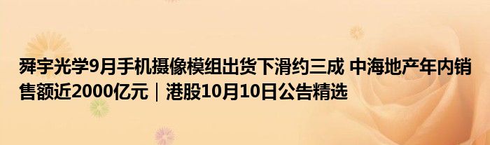 舜宇光学9月手机摄像模组出货下滑约三成 中海地产年内销售额近2000亿元|港股10月10日公告精选