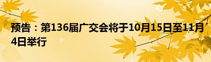 预告:第136届广交会将于10月15日至11月4日举行