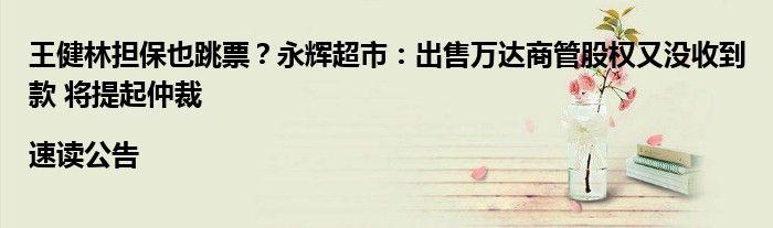 王健林担保也跳票?永辉超市:出售万达商管股权又没收到款 将提起仲裁|速读公告