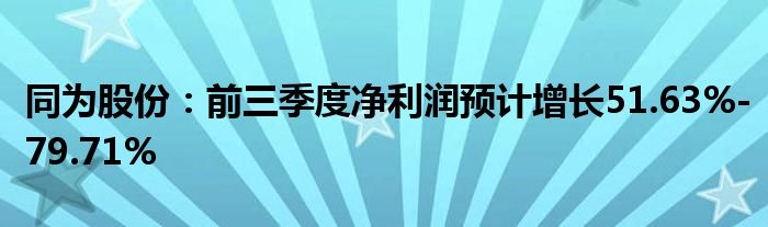 同为股份:前三季度净利润预计增长51.63%-79.71%