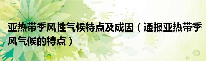 亚热带季风性气候特点及成因(通报亚热带季风气候的特点)
