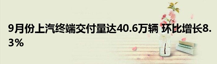 9月份上汽终端交付量达40.6万辆 环比增长8.3%