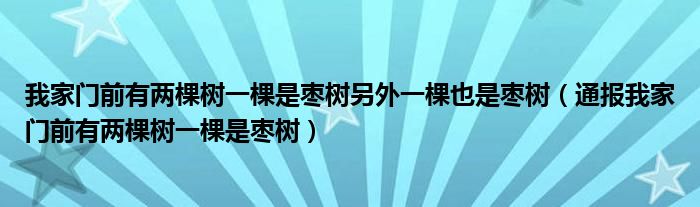 我家门前有两棵树一棵是枣树另外一棵也是枣树(通报我家门前有两棵树一棵是枣树)
