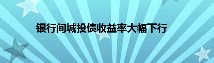 银行间城投债收益率大幅下行