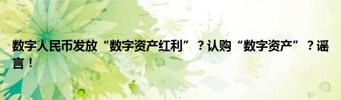 数字人民币发放“数字资产红利”?认购“数字资产”?谣言!