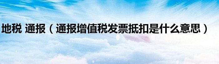 地税 通报(通报增值税发票抵扣是什么意思)
