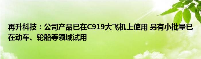 再升科技:公司产品已在C919大飞机上使用 另有小批量已在动车、轮船等领域试用