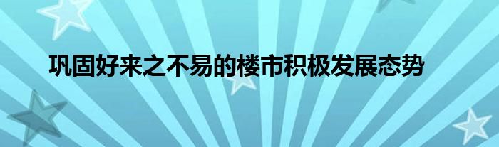 巩固好来之不易的楼市积极发展态势