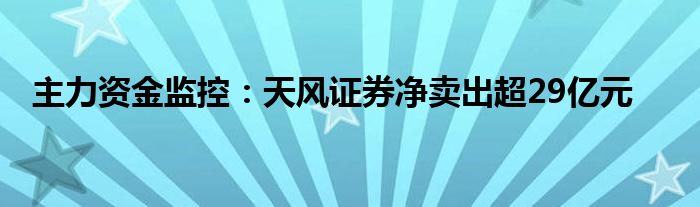 主力资金监控:天风证券净卖出超29亿元