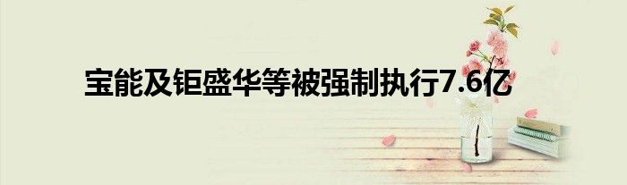 宝能及钜盛华等被强制执行7.6亿