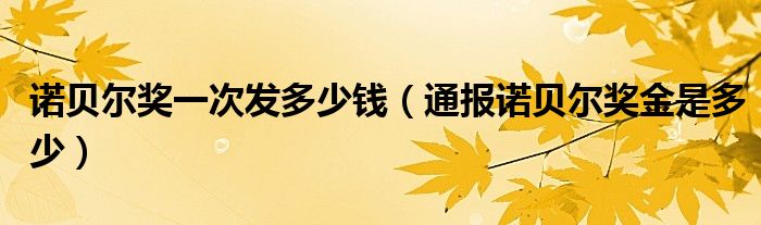 诺贝尔奖一次发多少钱(通报诺贝尔奖金是多少)