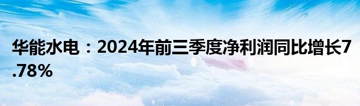 华能水电:2024年前三季度净利润同比增长7.78%