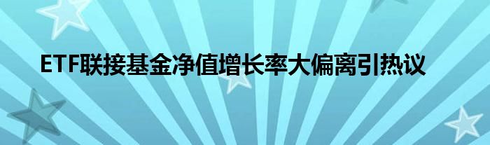 ETF联接基金净值增长率大偏离引热议
