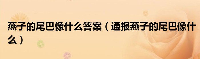燕子的尾巴像什么答案(通报燕子的尾巴像什么)