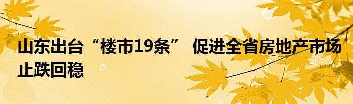 山东出台“楼市19条” 促进全省房地产市场止跌回稳
