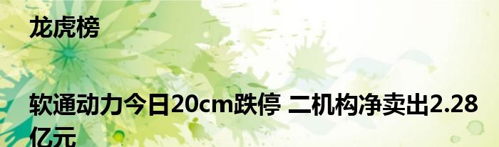 龙虎榜|软通动力今日20cm跌停 二机构净卖出2.28亿元